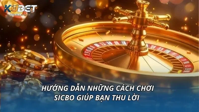 Hướng dẫn những cách chơi sicbo giúp bạn thu lời